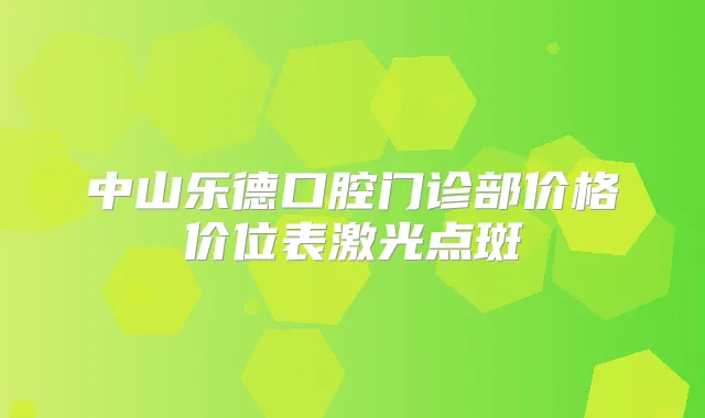 中山乐德口腔门诊部价格价位表激光点斑