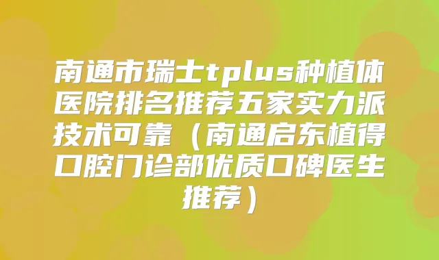 南通市瑞士tplus种植体医院排名推荐五家实力派技术可靠(南通启东植得口腔门诊部优质口碑医生推荐)