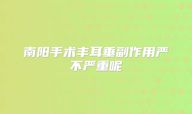 南阳手术丰耳垂副作用严不严重呢