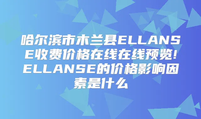 哈尔滨市木兰县ELLANSE收费价格在线在线预览!ELLANSE的价格影响因素是什么