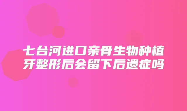 七台河进口亲骨生物种植牙整形后会留下后遗症吗