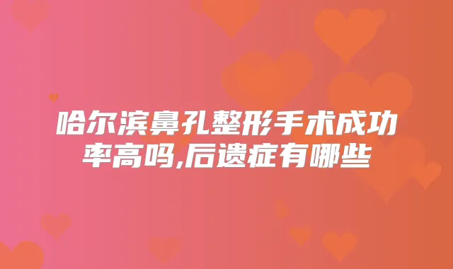 哈尔滨鼻孔整形手术成功率高吗,后遗症有哪些
