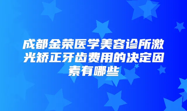 成都金荣医学美容诊所激光矫正牙齿费用的决定因素有哪些