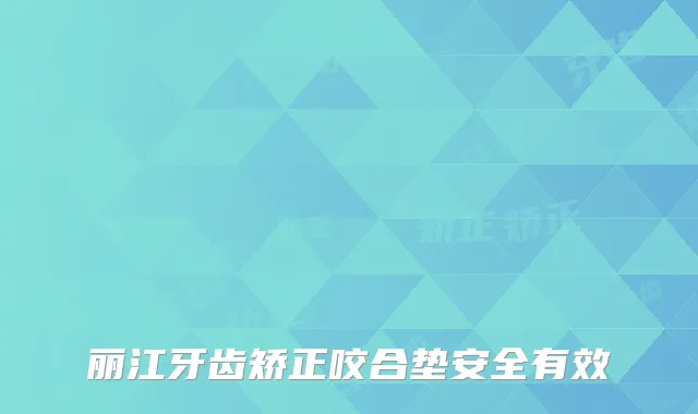 丽江牙齿矫正咬合垫安全有效