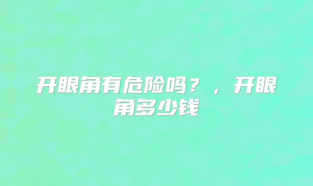 开眼角有危险吗?,开眼角多少钱
