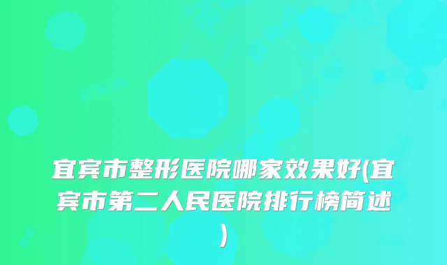 宜宾市整形医院哪家效果好(宜宾市第二人民医院排行榜简述)