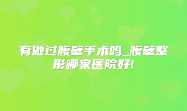 有做过腹壁手术吗_腹壁整形哪家医院好!