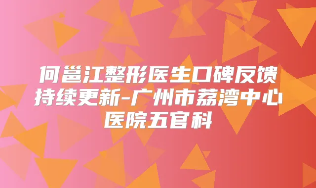 何邕江整形医生口碑反馈持续更新-广州市荔湾中心医院五官科