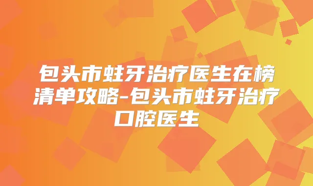 包头市蛀牙医生在榜清单攻略-包头市蛀牙口腔医生