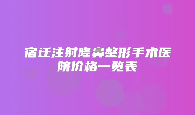 宿迁注射隆鼻整形手术医院价格一览表