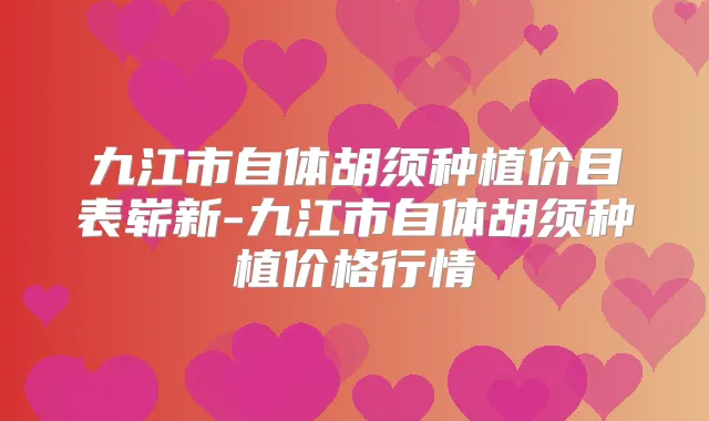 九江市自体胡须种植价目表崭新-九江市自体胡须种植价格行情