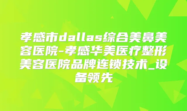 孝感市dallas综合美鼻美容医院-孝感华美医疗整形美容医院品牌连锁技术_设备领先