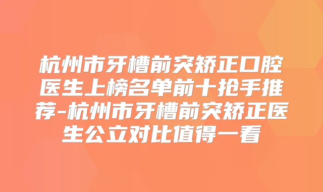 杭州市牙槽前突矫正口腔医生上榜名单前十抢手推荐-杭州市牙槽前突矫正医生公立对比值得一看