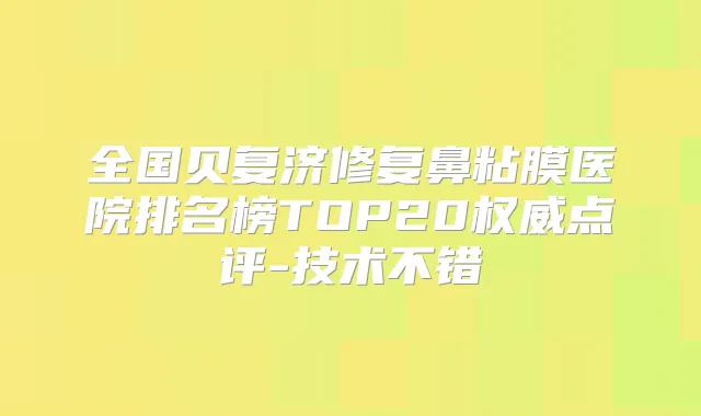 全国贝复济修复鼻粘膜医院排名榜TOP20点评-技术不错