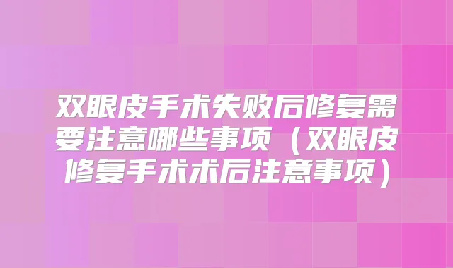 双眼皮手术失败后修复需要注意哪些事项(双眼皮修复手术术后注意事项)
