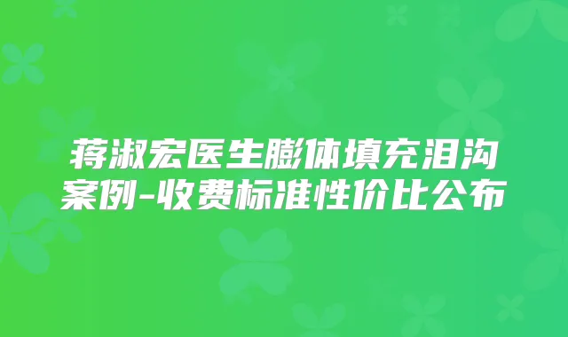 蒋淑宏医生膨体填充泪沟案例-收费标准性价比公布