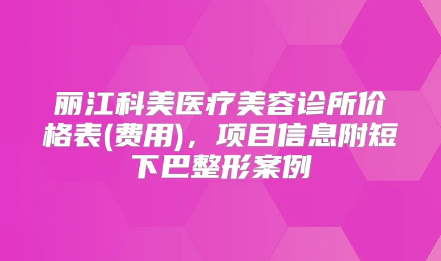 丽江科美医疗美容诊所价格表(费用),项目信息附短下巴整形案例