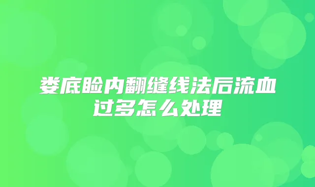娄底睑内翻缝线法后流血过多怎么处理