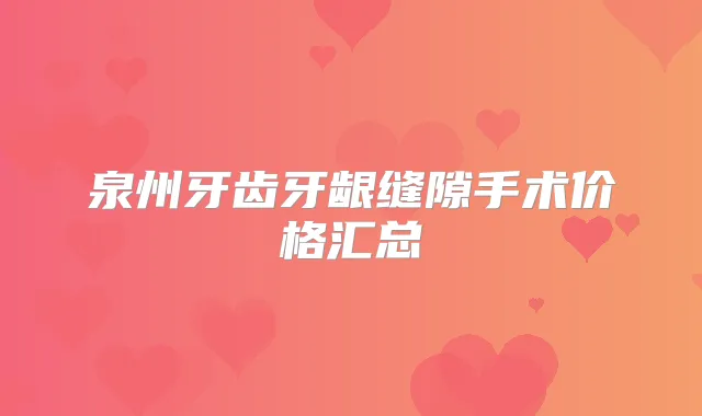 泉州牙齿牙龈缝隙手术价格汇总
