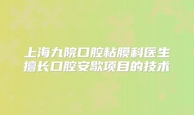 上海九院口腔粘膜科医生擅长口腔安歇项目的技术