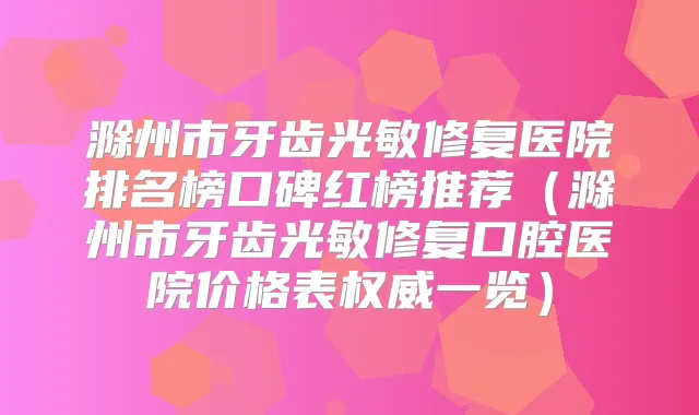 滁州市牙齿光敏修复医院排名榜口碑红榜推荐(滁州市牙齿光敏修复口腔医院价格表一览)