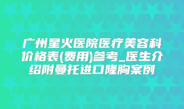 广州星火医院医疗美容科价格表(费用)参考_医生介绍附曼托进口隆胸案例