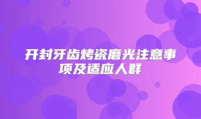 开封牙齿烤瓷磨光注意事项及适应人群