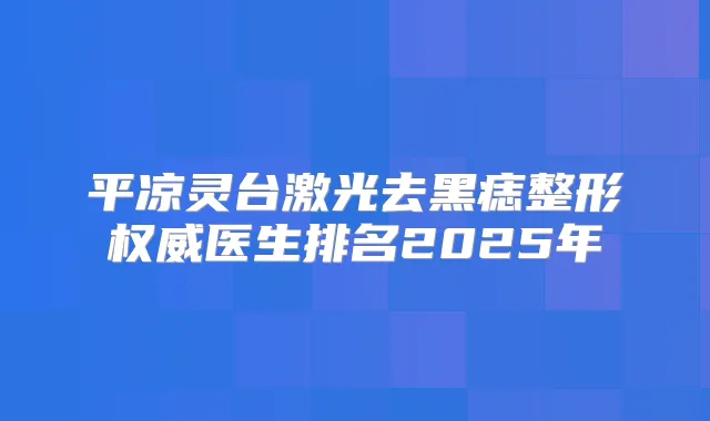 平凉灵台激光去黑痣整形医生排名2025年
