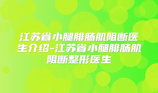 江苏省小腿腓肠肌阻断医生介绍-江苏省小腿腓肠肌阻断整形医生