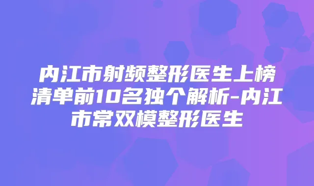 内江市射频整形医生上榜清单前10名独个解析-内江市常双模整形医生