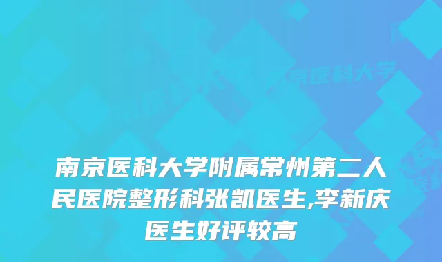南京医科大学附属常州第二人民医院整形科张凯医生,李新庆医生好评较高