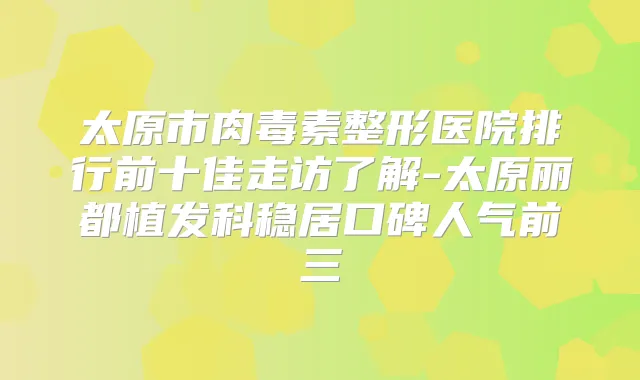 太原市整形医院排行前十佳走访了解-太原丽都植发科稳居口碑人气前三