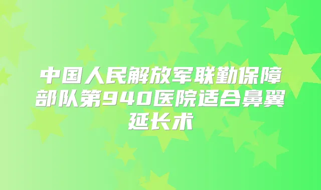 中国人民解放军联勤保障部队第940医院适合鼻翼延长术