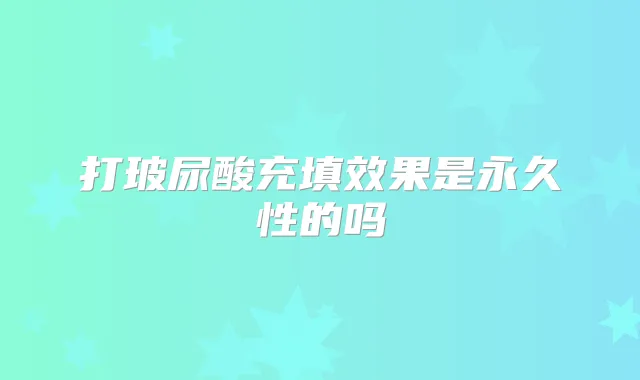 打玻尿酸充填效果是永久性的吗