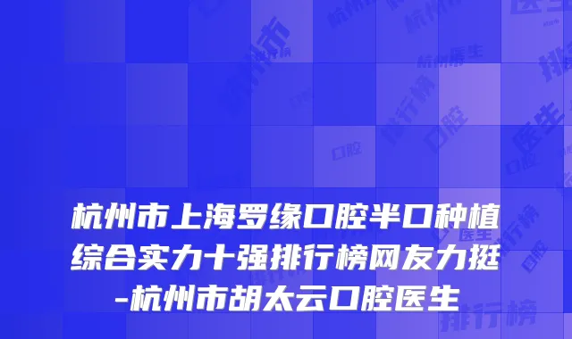 杭州市上海罗缘口腔半口种植综合实力十强排行榜网友力挺-杭州市胡太云口腔医生