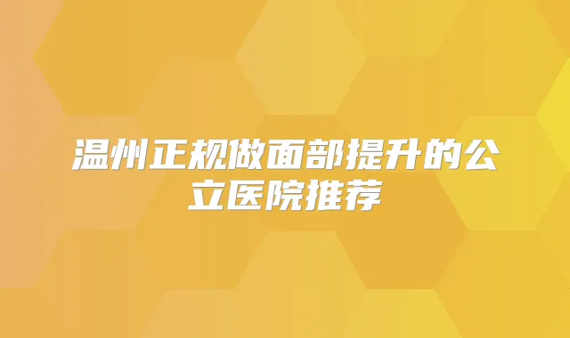 温州正规做面部提升的公立医院推荐