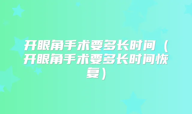 开眼角手术要多长时间(开眼角手术要多长时间恢复)