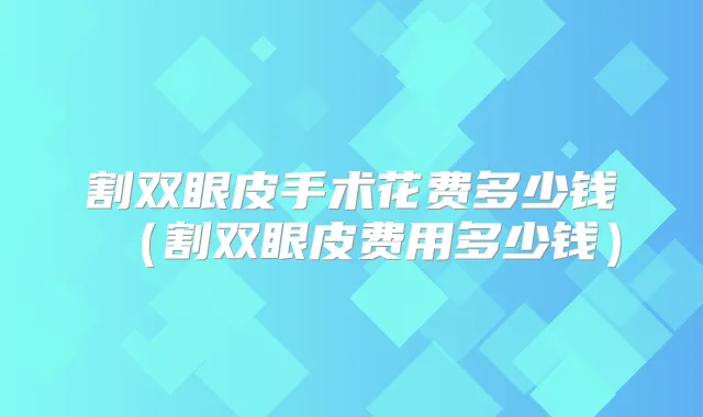 割双眼皮手术花费多少钱(割双眼皮费用多少钱)