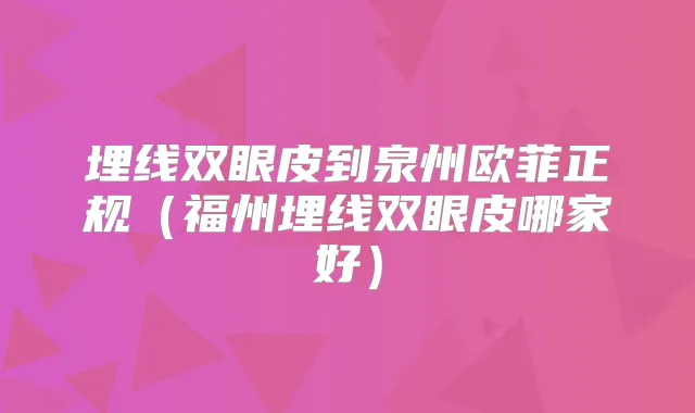 埋线双眼皮到泉州欧菲正规(福州埋线双眼皮哪家好)