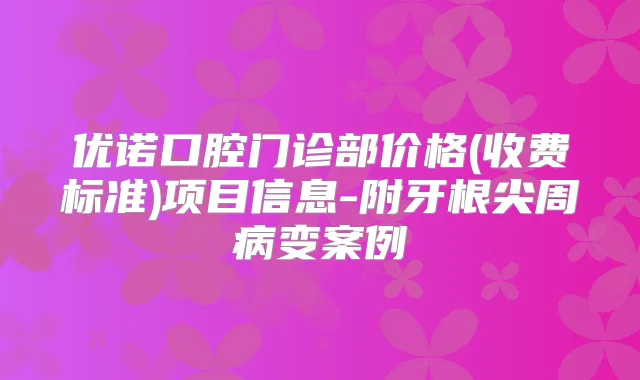 优诺口腔门诊部价格(收费标准)项目信息-附牙根尖周病变案例