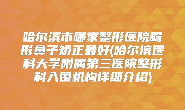 哈尔滨市哪家整形医院畸形鼻子矫正好(哈尔滨医科大学附属第三医院整形科入围机构详细介绍)