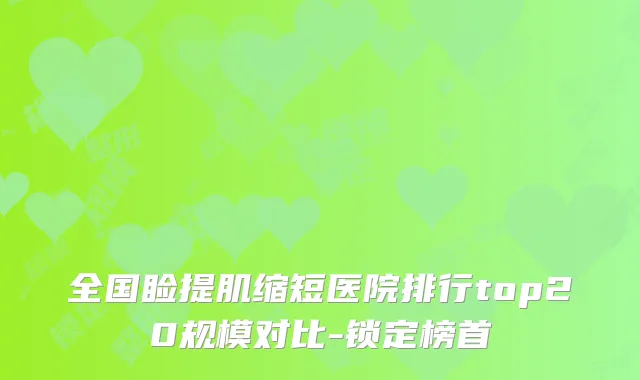 全国睑提肌缩短医院排行top20规模对比-锁定榜首
