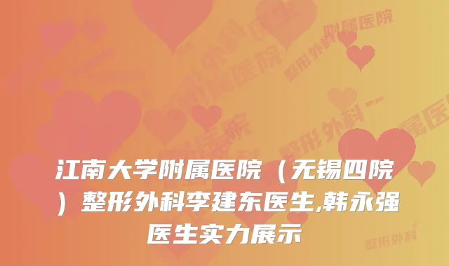 江南大学附属医院（无锡四院）整形外科李建东医生,韩永强医生实力展示