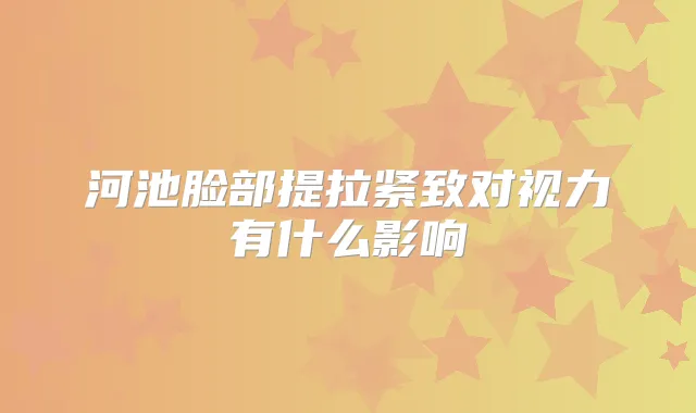 河池脸部提拉紧致对视力有什么影响