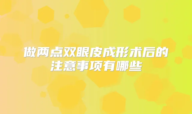 做两点双眼皮成形术后的注意事项有哪些