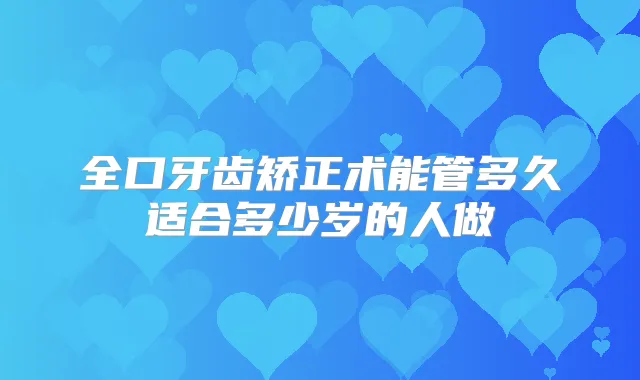 全口牙齿矫正术能管多久适合多少岁的人做