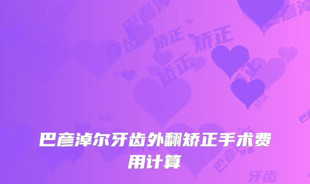 巴彦淖尔牙齿外翻矫正手术费用计算