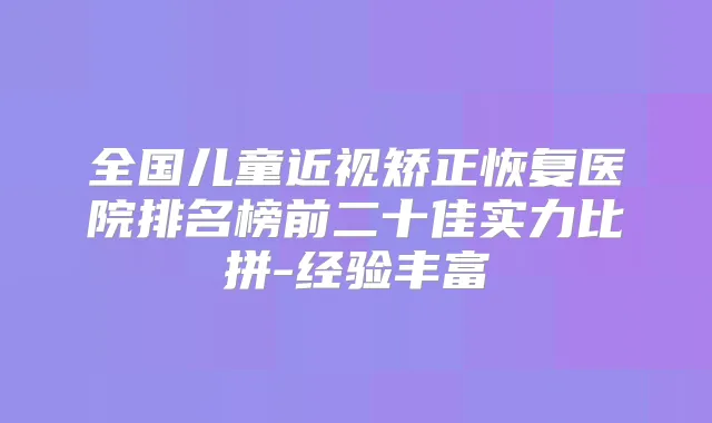 全国儿童近视矫正恢复医院排名榜前二十佳实力比拼-经验丰富