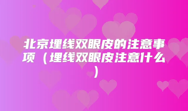 北京埋线双眼皮的注意事项(埋线双眼皮注意什么)