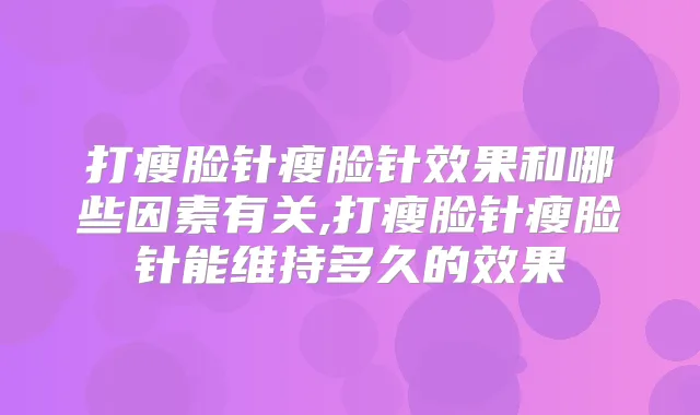 打瘦脸针瘦脸针效果和哪些因素有关,打瘦脸针瘦脸针能维持多久的效果